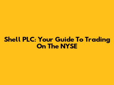 Shell PLC: Your Guide To Trading On The NYSE