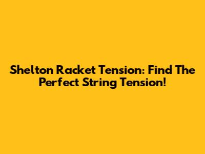 Shelton Racket Tension: Find The Perfect String Tension!