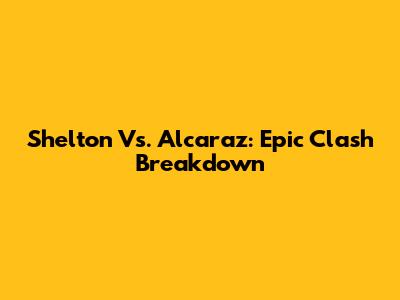 Shelton Vs. Alcaraz: Epic Clash Breakdown