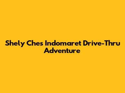 Shely Che's Indomaret Drive-Thru Adventure