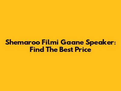 Shemaroo Filmi Gaane Speaker: Find The Best Price