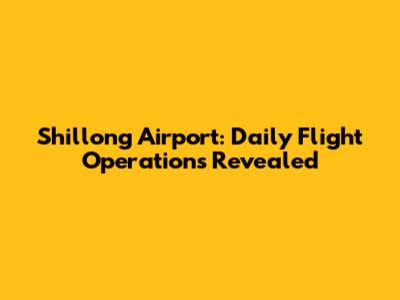 Shillong Airport: Daily Flight Operations Revealed