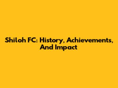 Shiloh FC: History, Achievements, And Impact