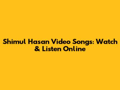 Shimul Hasan Video Songs: Watch & Listen Online