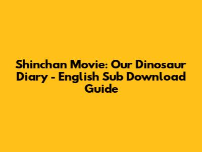 Shinchan Movie: Our Dinosaur Diary - English Sub Download Guide