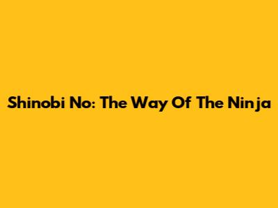 Shinobi No: The Way Of The Ninja