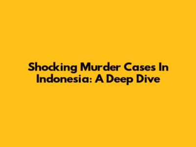 Shocking Murder Cases In Indonesia: A Deep Dive