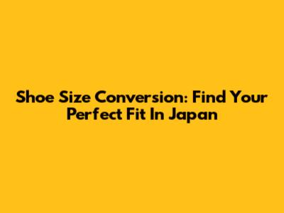 Shoe Size Conversion: Find Your Perfect Fit In Japan
