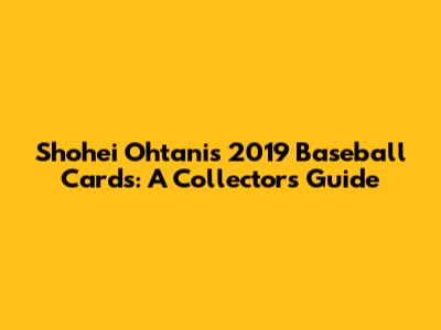 Shohei Ohtani's 2019 Baseball Cards: A Collector's Guide