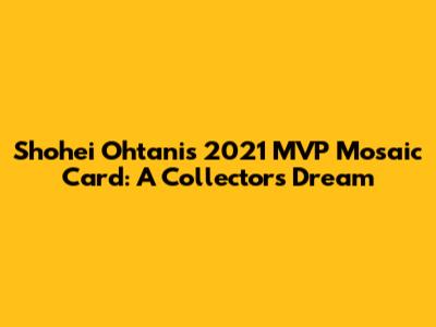 Shohei Ohtani's 2021 MVP Mosaic Card: A Collector's Dream