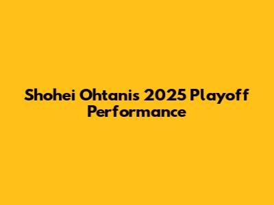 Shohei Ohtani's 2025 Playoff Performance