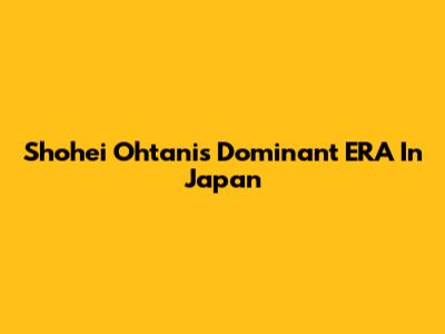 Shohei Ohtani's Dominant ERA In Japan