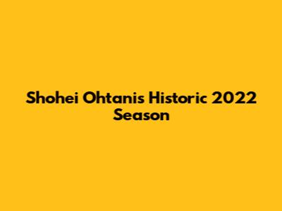 Shohei Ohtani's Historic 2022 Season