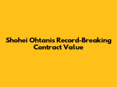 Shohei Ohtani's Record-Breaking Contract Value