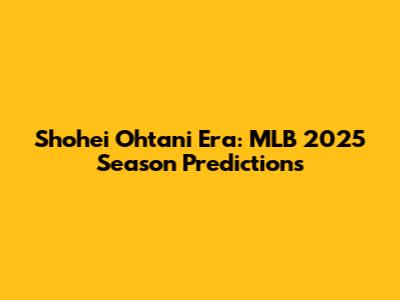 Shohei Ohtani Era: MLB 2025 Season Predictions