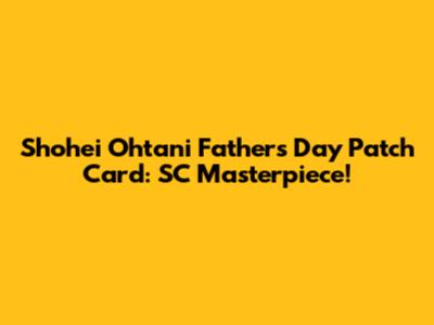 Shohei Ohtani Father's Day Patch Card: SC Masterpiece!