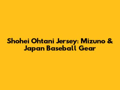 Shohei Ohtani Jersey: Mizuno & Japan Baseball Gear