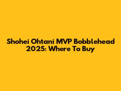 Shohei Ohtani MVP Bobblehead 2025: Where To Buy