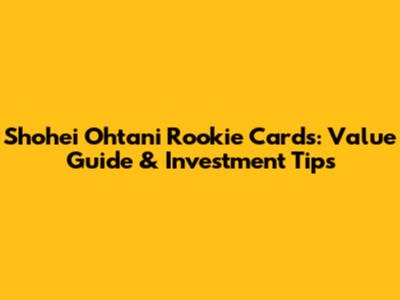Shohei Ohtani Rookie Cards: Value Guide & Investment Tips