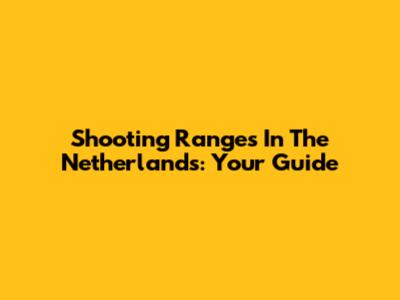 Shooting Ranges In The Netherlands: Your Guide
