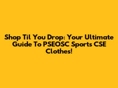 Shop 'Til You Drop: Your Ultimate Guide To PSEOSC Sports CSE Clothes!