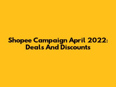 Shopee Campaign April 2022: Deals And Discounts