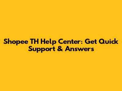 Shopee TH Help Center: Get Quick Support & Answers