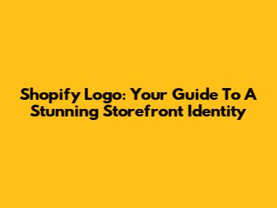 Shopify Logo: Your Guide To A Stunning Storefront Identity