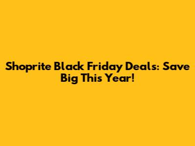 Shoprite Black Friday Deals: Save Big This Year!