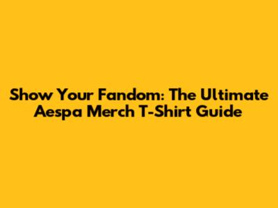 Show Your Fandom: The Ultimate Aespa Merch T-Shirt Guide