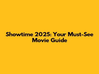 Showtime 2025: Your Must-See Movie Guide