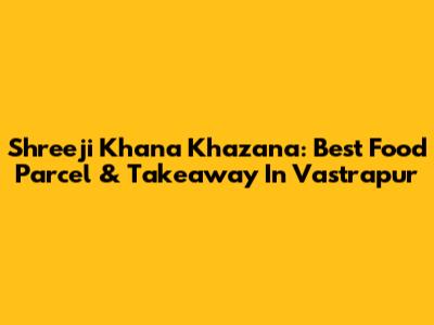 Shreeji Khana Khazana: Best Food Parcel & Takeaway In Vastrapur