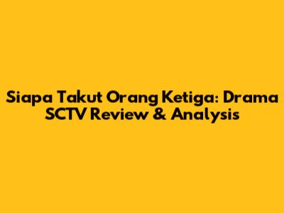 Siapa Takut Orang Ketiga: Drama SCTV Review & Analysis