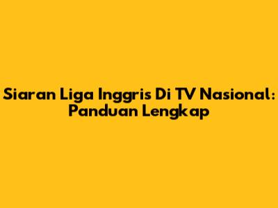 Siaran Liga Inggris Di TV Nasional: Panduan Lengkap