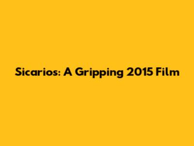 Sicarios: A Gripping 2015 Film