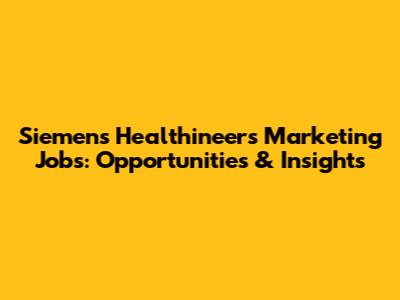Siemens Healthineers Marketing Jobs: Opportunities & Insights