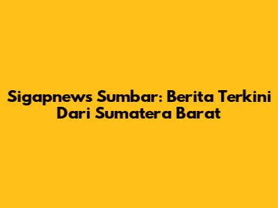 Sigapnews Sumbar: Berita Terkini Dari Sumatera Barat