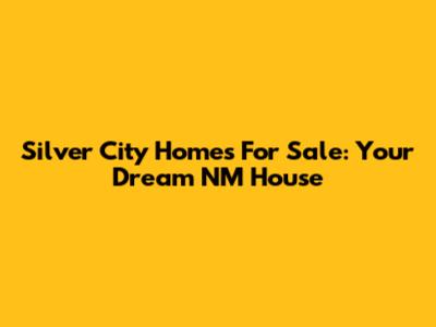 Silver City Homes For Sale: Your Dream NM House
