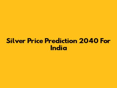 Silver Price Prediction 2040 For India