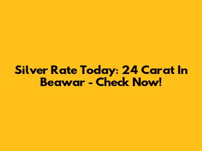 Silver Rate Today: 24 Carat In Beawar - Check Now!