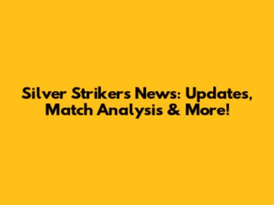 Silver Strikers News: Updates, Match Analysis & More!