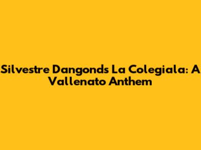 Silvestre Dangond's La Colegiala: A Vallenato Anthem