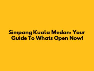 Simpang Kuala Medan: Your Guide To What's Open Now!