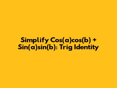 Simplify Cos(a)cos(b) + Sin(a)sin(b): Trig Identity