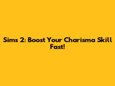 Sims 2: Boost Your Charisma Skill Fast!