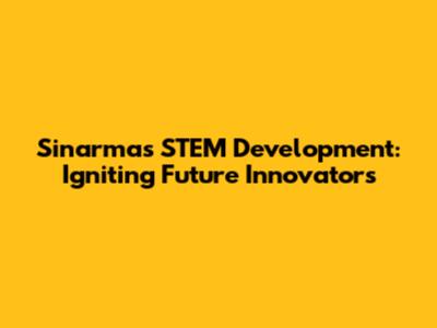 Sinarmas STEM Development: Igniting Future Innovators