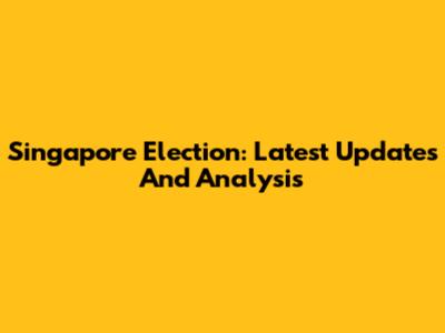 Singapore Election: Latest Updates And Analysis