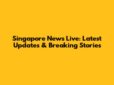 Singapore News Live: Latest Updates & Breaking Stories