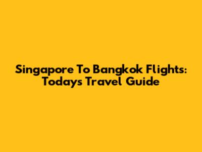 Singapore To Bangkok Flights: Today's Travel Guide