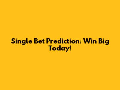 Single Bet Prediction: Win Big Today!